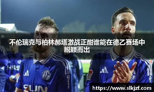 不伦瑞克与柏林郝塔激战正酣谁能在德乙赛场中脱颖而出