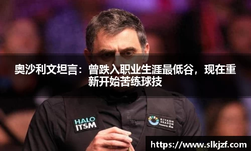 奥沙利文坦言：曾跌入职业生涯最低谷，现在重新开始苦练球技