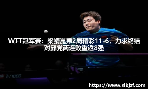 WTT冠军赛：梁靖崑第2局精彩11-6，力求终结对邱党两连败重返8强