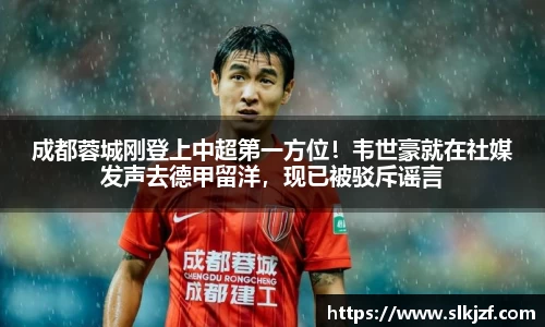 成都蓉城刚登上中超第一方位！韦世豪就在社媒发声去德甲留洋，现已被驳斥谣言