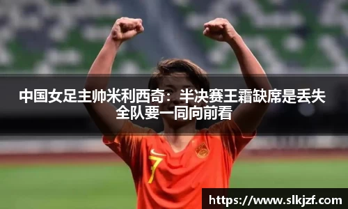 中国女足主帅米利西奇：半决赛王霜缺席是丢失 全队要一同向前看