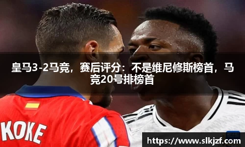 皇马3-2马竞，赛后评分：不是维尼修斯榜首，马竞20号排榜首
